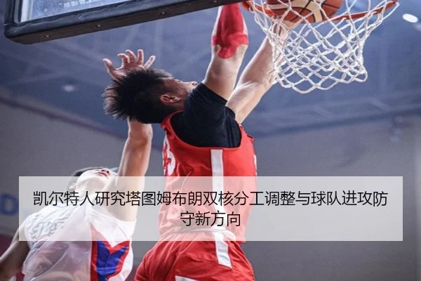 凯尔特人研究塔图姆布朗双核分工调整与球队进攻防守新方向