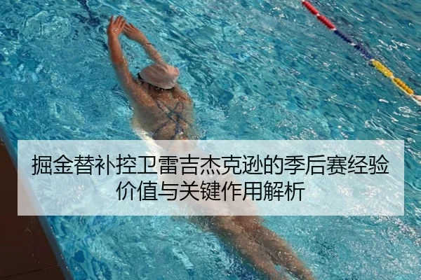 掘金替补控卫雷吉杰克逊的季后赛经验价值与关键作用解析